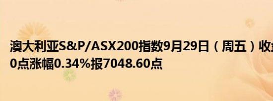 澳大利亚S&P/ASX200指数9月29日（周五）收盘上涨23.80点涨幅0.34%报7048.60点