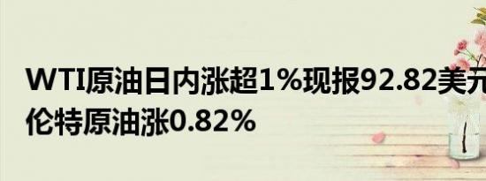 WTI原油日内涨超1%现报92.82美元/桶；布伦特原油涨0.82%