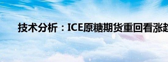 技术分析：ICE原糖期货重回看涨趋势