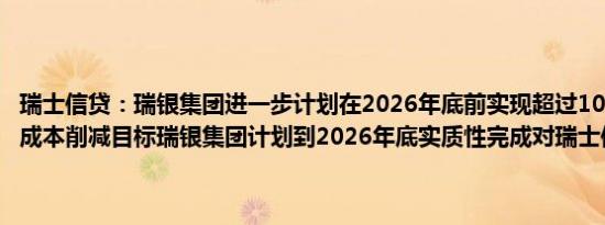 瑞士信贷：瑞银集团进一步计划在2026年底前实现超过100亿美元的总成本削减目标瑞银集团计划到2026年底实质性完成对瑞士信贷的整合