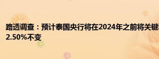 路透调查：预计泰国央行将在2024年之前将关键利率维持在2.50%不变