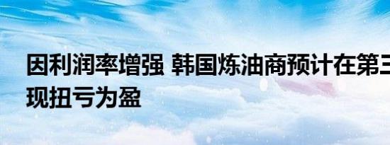 因利润率增强 韩国炼油商预计在第三季度实现扭亏为盈