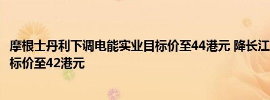 摩根士丹利下调电能实业目标价至44港元 降长江基建集团目标价至42港元