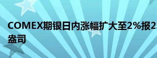 COMEX期银日内涨幅扩大至2%报23.2美元/盎司