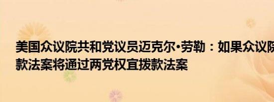 美国众议院共和党议员迈克尔·劳勒：如果众议院的临时拨款法案将通过两党权宜拨款法案