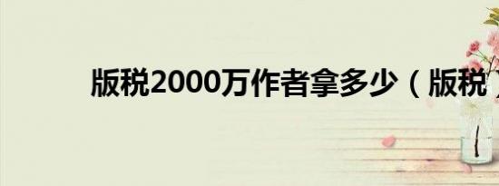 版税2000万作者拿多少（版税）