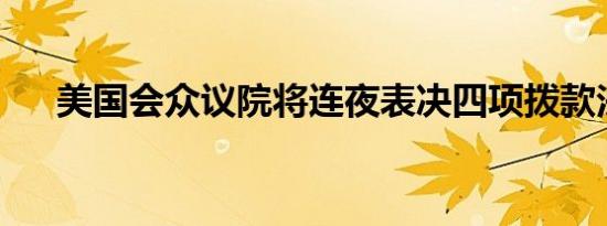 美国会众议院将连夜表决四项拨款法案