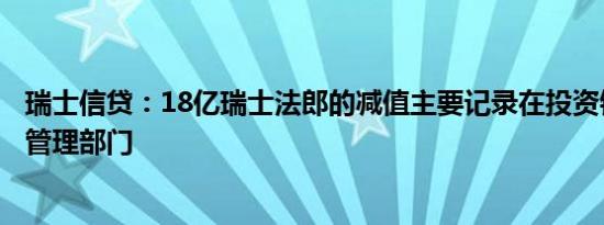 瑞士信贷：18亿瑞士法郎的减值主要记录在投资银行和财富管理部门