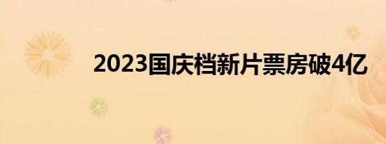 2023国庆档新片票房破4亿