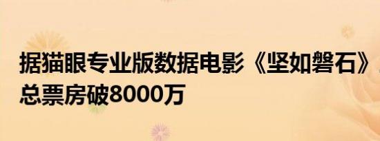 据猫眼专业版数据电影《坚如磐石》上映2天 总票房破8000万