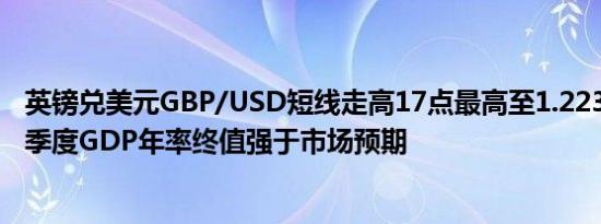 英镑兑美元GBP/USD短线走高17点最高至1.2237英国第二季度GDP年率终值强于市场预期