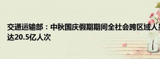 交通运输部：中秋国庆假期期间全社会跨区域人员流动量将达20.5亿人次