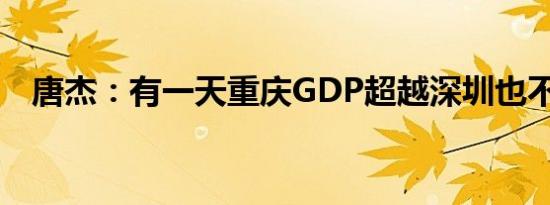 唐杰：有一天重庆GDP超越深圳也不惊讶