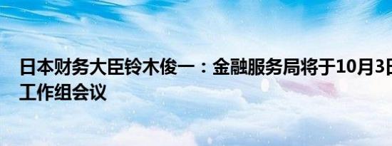 日本财务大臣铃木俊一：金融服务局将于10月3日召开投资工作组会议