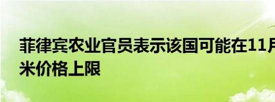 菲律宾农业官员表示该国可能在11月取消大米价格上限