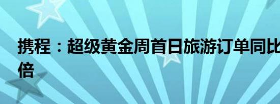 携程：超级黄金周首日旅游订单同比大增2.8倍