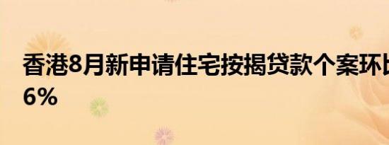 香港8月新申请住宅按揭贷款个案环比增加6.6%