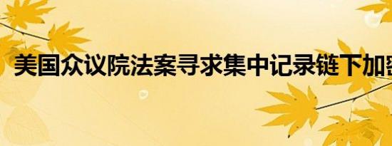 美国众议院法案寻求集中记录链下加密交易