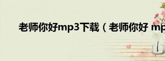 老师你好mp3下载（老师你好 mp3）