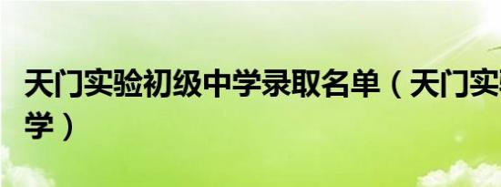 天门实验初级中学录取名单（天门实验初级中学）