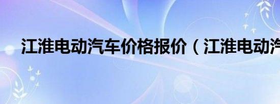 江淮电动汽车价格报价（江淮电动汽车）