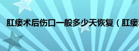 肛瘘术后伤口一般多少天恢复（肛瘘术后）