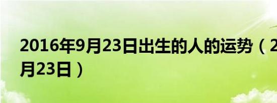 2016年9月23日出生的人的运势（2016年9月23日）