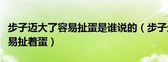 步子迈大了容易扯蛋是谁说的（步子迈大了容易扯着蛋）