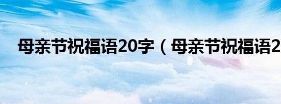 母亲节祝福语20字（母亲节祝福语20字）