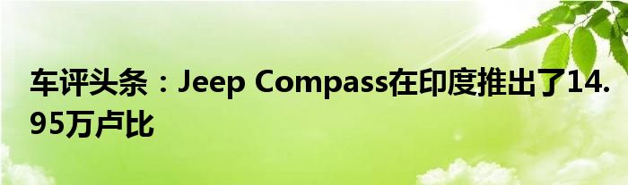 车评头条：Jeep Compass在印度推出了14.95万卢比