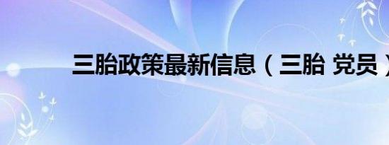 三胎政策最新信息（三胎 党员）