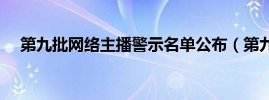 第九批网络主播警示名单公布（第九色）