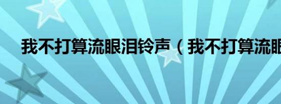 我不打算流眼泪铃声（我不打算流眼泪）