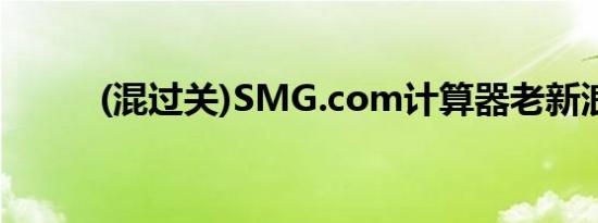 (混过关)SMG.com计算器老新浪