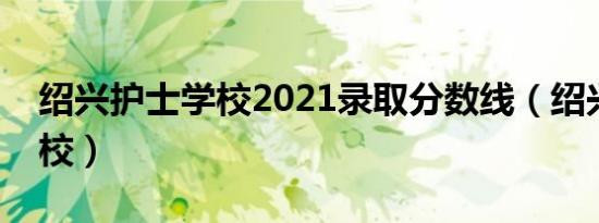 绍兴护士学校2021录取分数线（绍兴护士学校）