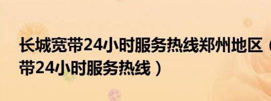 长城宽带24小时服务热线郑州地区（长城宽带24小时服务热线）