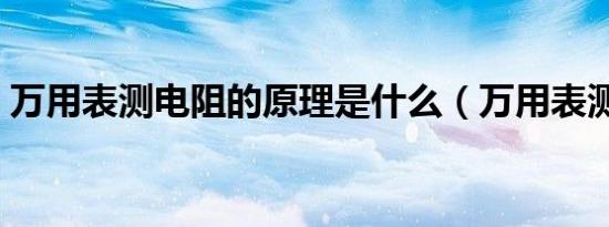 万用表测电阻的原理是什么（万用表测电阻）