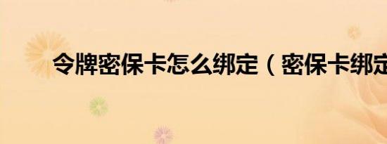 令牌密保卡怎么绑定（密保卡绑定）