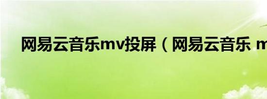 网易云音乐mv投屏（网易云音乐 mac）