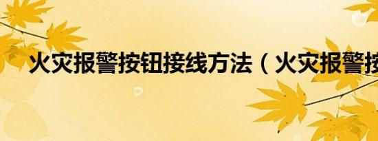 火灾报警按钮接线方法（火灾报警按钮）