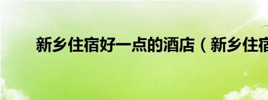 新乡住宿好一点的酒店（新乡住宿）