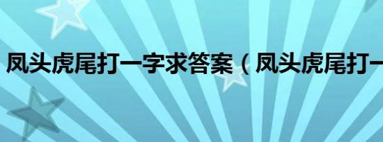 凤头虎尾打一字求答案（凤头虎尾打一个字）