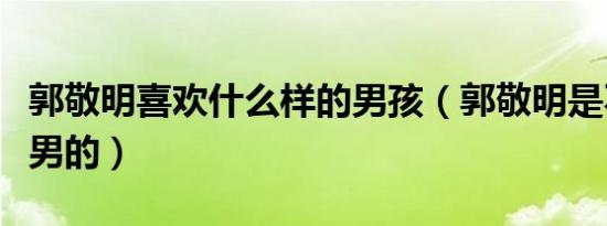 郭敬明喜欢什么样的男孩（郭敬明是不是喜欢男的）