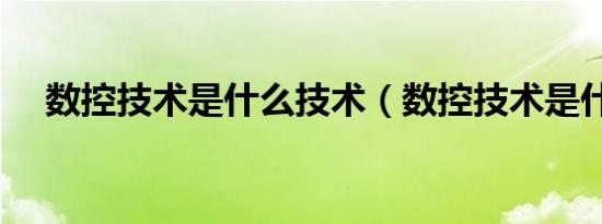 数控技术是什么技术（数控技术是什么）