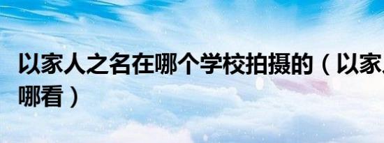 以家人之名在哪个学校拍摄的（以家人之名在哪看）