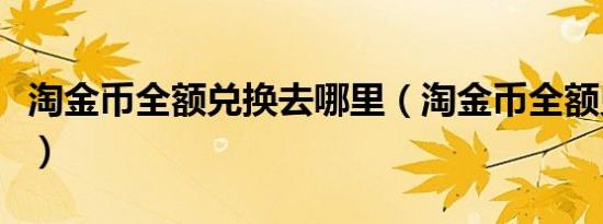 淘金币全额兑换去哪里（淘金币全额兑换网址）