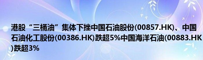 港股“三桶油”集体下挫中国石油股份(00857.HK)、中国石油化工股份(00386.HK)跌超5%中国海洋石油(00883.HK)跌超3%