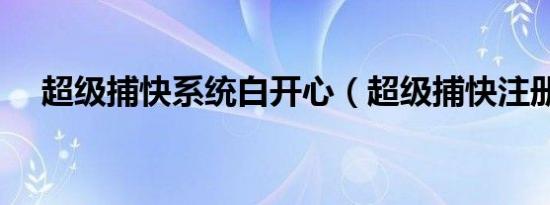 超级捕快系统白开心（超级捕快注册码）