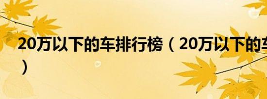 20万以下的车排行榜（20万以下的车排行榜）