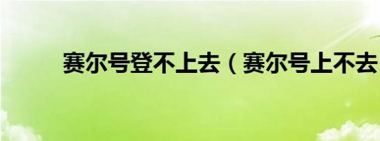 赛尔号登不上去（赛尔号上不去）